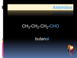 Aldehídos



CH3-CH2-CH2-CHO

     butanal
 