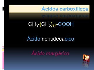 Ácidos carboxílicos

CH3-(CH2)15-COOH

Ácido nonadecaoico

 Ácido margárico
 