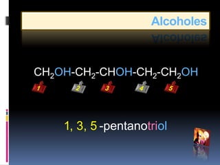 Alcoholes



CH2OH-CH2-CHOH-CH2-CH2OH



    1, 3, 5 -pentanotriol
 