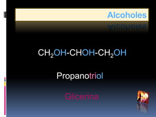 Alcoholes



CH2OH-CHOH-CH2OH

   Propanotriol

     Glicerina
 