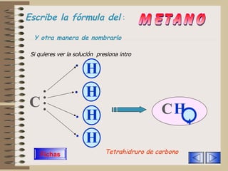 Escribe la fórmula del   :   metano Si quieres ver la solución  presiona intro H   H   C   H 4 C H Y otra manera de nombrarlo Tetrahidruro de carbono H Fichas 