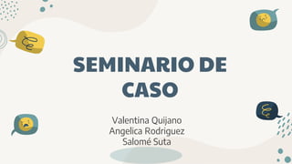 SEMINARIO DE
CASO
Valentina Quijano
Angelica Rodriguez
Salomé Suta
 