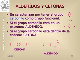 ALDEHÍDOS Y CETONAS Se caracterizan por tener al grupo  carbonilo  como grupo funcional. Si el grupo carbonilo está en un  extremo: ALDEHÍDO. Si el grupo carbonilo esta dentro de la cadena: CETONA CETONA ALDEHÍDO 