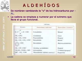 A L D E H Í D O S Se nombran cambiando la “o” de los hidrocarburos por  - AL . La cadena se empieza a numerar por el extremo que lleva el grupo funcional. 