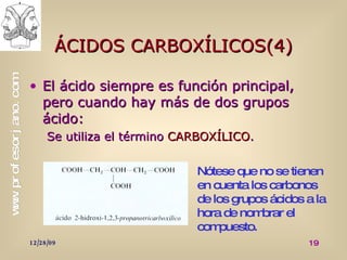 ÁCIDOS CARBOXÍLICOS(4) El ácido siempre es función principal, pero cuando hay más de dos grupos ácido: Se utiliza el término  CARBOXÍLICO . Nótese que no se tienen en cuenta los carbonos de los grupos ácidos a la hora de nombrar el compuesto. 