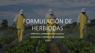 FORMULACIÓN DE
HERBICIDAS
ECOLOGÍA Y MANEJO DE MALEZAS
2023
 