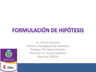 Lic. Arturo Capistran
Materia: Investigación de Mercados
Profesor: M.E Xavier Hurtado
Presenta: Lic. Arturo Capistran
Matrícula: 300161
 