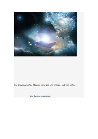 Das Universum ohne Materie, keine Zeit und Energie, und wird nichts.




                 Alle Rechte vorbehalten.
 