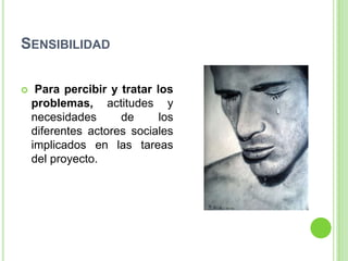 SENSIBILIDAD

    Para percibir y tratar los
    problemas, actitudes y
    necesidades      de      los
    diferentes actores sociales
    implicados en las tareas
    del proyecto.
 