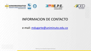 INFORMACION DE CONTACTO
e-mail: mdugarte@uniminuto.edu.co
MBA Ing. Juan Sebastián Dugarte Mendoza
 