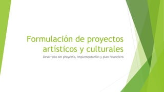 Formulación de proyectos 
artísticos y culturales 
Desarrollo del proyecto, implementación y plan financiero 
 