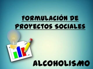 Formulación de
Proyectos Sociales

ALCOHOLISMO

 