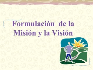 Formulación de la
Misión y la Visión
 