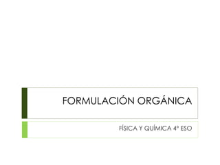 FORMULACIÓN ORGÁNICA
FÍSICA Y QUÍMICA 4º ESO
 