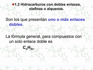1.2 Hidrocarburos con dobles enlaces,
olefinas o alquenos.
Son los que presentan uno o más enlaces
dobles.
La fórmula general, para compuestos con
un solo enlace doble es
CnH2n.
 