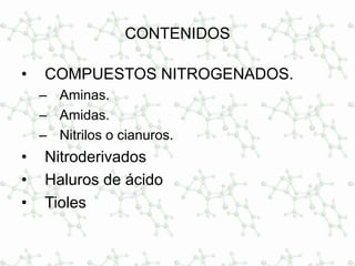 CONTENIDOS
• COMPUESTOS NITROGENADOS.
– Aminas.
– Amidas.
– Nitrilos o cianuros.
• Nitroderivados
• Haluros de ácido
• Tioles
 