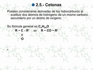 2.5.- Cetonas
Pueden considerarse derivadas de los hidrocarburos al
sustituir dos átomos de hidrógeno de un mismo carbono
secundario por un átomo de oxígeno.
Su fórmula general es CnH2nO
R − C - R’ ⇔ R − CO − R'
‫׀׀‬
O
•
 