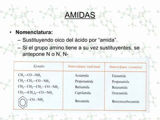 AMIDAS
• Nomenclatura:
– Sustituyendo oico del ácido por “amida”.
– Si el grupo amino tiene a su vez sustituyentes, se
antepone N o N, N-
 