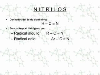 N I T R I L O S
• Derivados del ácido cianhídrico
H – C ≡ N
• Se sustituye el hidrógeno por:
– Radical alquilo R – C ≡ N
– Radical arilo Ar – C ≡ N
 