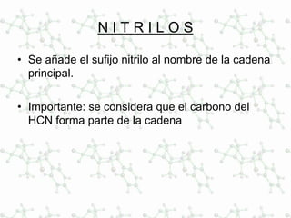 N I T R I L O S
• Se añade el sufijo nitrilo al nombre de la cadena
principal.
• Importante: se considera que el carbono del
HCN forma parte de la cadena
 