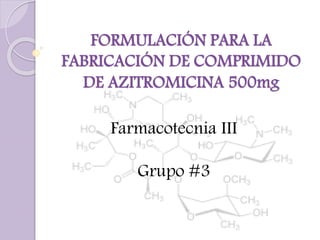FORMULACIÓN PARA LA
FABRICACIÓN DE COMPRIMIDO
DE AZITROMICINA 500mg
Farmacotecnia III
Grupo #3
 