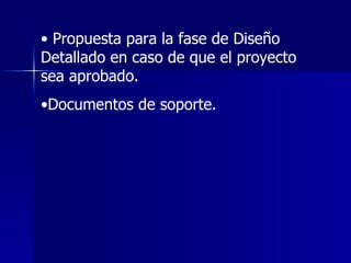 Propuesta para la fase de Diseño Detallado en caso de que el proyecto sea aprobado. Documentos de soporte. 