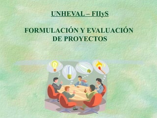 UNHEVAL – FIIyS 
FORMULACIÓN Y EVALUACIÓN 
DE PROYECTOS 
Ing. M. MARÍN M 
 