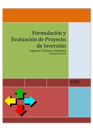 2008 
 
Formulación y 
Evaluación de Proyecto 
de Inversión 
Aspectos Teóricos y Prácticos
Edmundo Pimentel
 