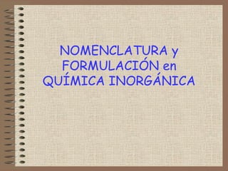 NOMENCLATURA y
  FORMULACIÓN en
QUÍMICA INORGÁNICA
 