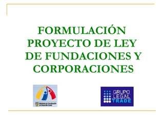 FORMULACIÓN  PROYECTO DE LEY  DE FUNDACIONES Y CORPORACIONES 