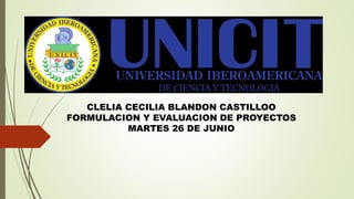 CLELIA CECILIA BLANDON CASTILLOO
FORMULACION Y EVALUACION DE PROYECTOS
MARTES 26 DE JUNIO
 