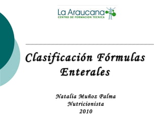 Clasificación FórmulasClasificación Fórmulas
EnteralesEnterales
Natalia Muñoz Palma
Nutricionista
2010
 