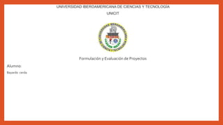 UNIVERSIDAD IBEROAMERICANA DE CIENCIAS Y TECNOLOGÍA
UNICIT
Formulación y Evaluación de Proyectos
Alumno:
Bayardo cerda
 