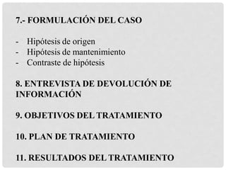 7.- FORMULACIÓN DEL CASO
- Hipótesis de origen
- Hipótesis de mantenimiento
- Contraste de hipótesis
8. ENTREVISTA DE DEVO...