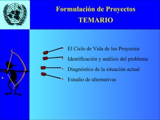 • Ciclo
de vida
•Identifi-
cación
•Diagnós-
tico
•Estudio
de alter-
nativas
Temario
•
Formulación de Proyectos
TEMARIO
• El Ciclo de Vida de los Proyectos
• Identificación y análisis del problema
• Diagnóstico de la situación actual
• Estudio de alternativas
 