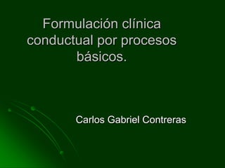 Formulación clínica conductual por procesos básicos. Carlos Gabriel Contreras 