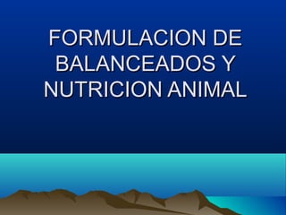 FORMULACION DEFORMULACION DE
BALANCEADOS YBALANCEADOS Y
NUTRICION ANIMALNUTRICION ANIMAL
 