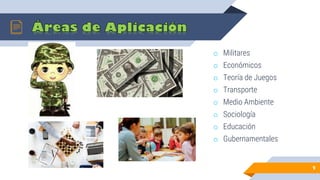 o Militares
o Económicos
o Teoría de Juegos
o Transporte
o Medio Ambiente
o Sociología
o Educación
o Gubernamentales
9
 
