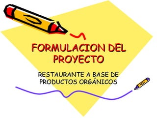 FORMULACION DEL PROYECTO RESTAURANTE A BASE DE PRODUCTOS ORGÁNICOS 