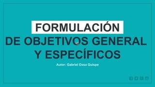 WWW.SITE2MAX.PRO
Free PowerPoint & KeyNote Templates
FORMULACIÓN
DE OBJETIVOS GENERAL
Y ESPECÍFICOS
Autor: Gabriel Oxsa Quispe
 