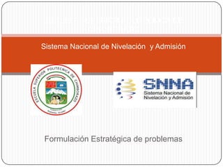 Formulación Estratégica de problemas
Sistema Nacional de Nivelación y Admisión
ESCUELA SUPERIOR POLITÉCNICA DE
CHIMBORAZO
 