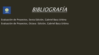BIBLIOGRAFÍA
Evaluación de Proyectos, Sexta Edición, Gabriel Baca Urbina
Evaluación de Proyectos, Octava Edición, Gabriel Baca Urbina
 