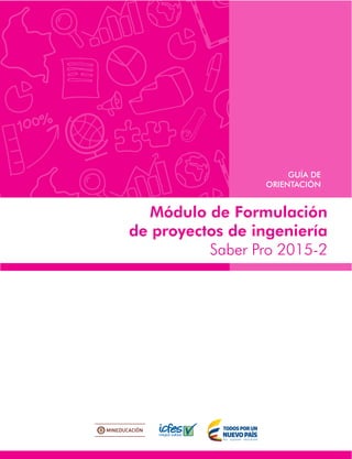Módulo de Formulación
de proyectos de ingeniería
Saber Pro 2015-2
GUÍA DE
ORIENTACIÓN
 