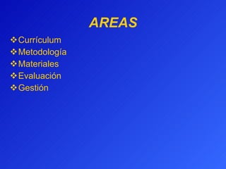 AREAS Currículum  Metodología Materiales Evaluación Gestión 
