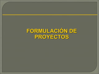 FORMULACIÓN DE
PROYECTOS
 