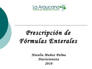 Prescripción dePrescripción de
Fórmulas EnteralesFórmulas Enterales
Natalia Muñoz Palma
Nutricionista
2010
 