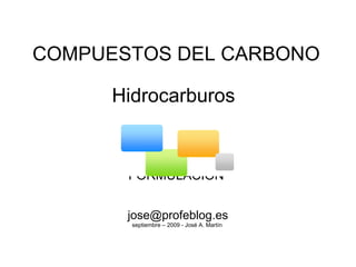 COMPUESTOS DEL CARBONO   Hidrocarburos         FORMULACIÓN [email_address] septiembre – 2009 - José A. Martín  