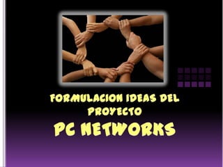 FORMULACION IDEAS DEL PROYECTOPC NETWORKS 