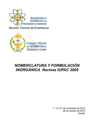 Sección Técnica de Enseñanza
NOMENCLATURA Y FORMULACIÓN
INORGÁNICA Normas IUPAC 2005
7, 13 y 21 de noviembre de 2013
28 de octubre de 2014
Oviedo
 