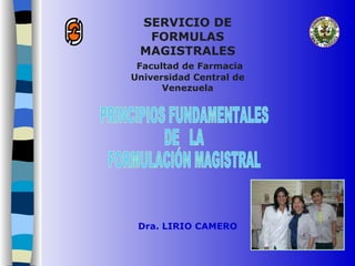 SERVICIO DE
FORMULAS
MAGISTRALES
Facultad de Farmacia
Universidad Central de
Venezuela
Dra. LIRIO CAMERO
 